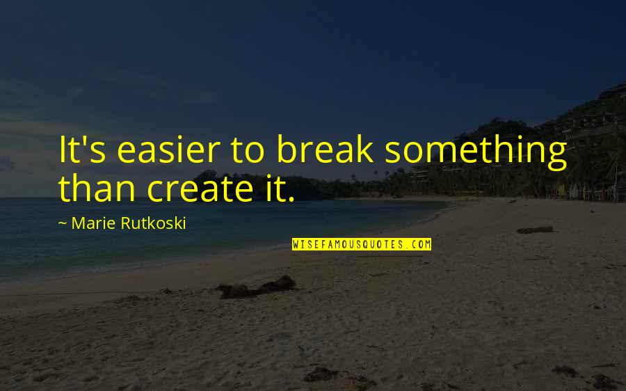 Katze Quotes By Marie Rutkoski: It's easier to break something than create it.