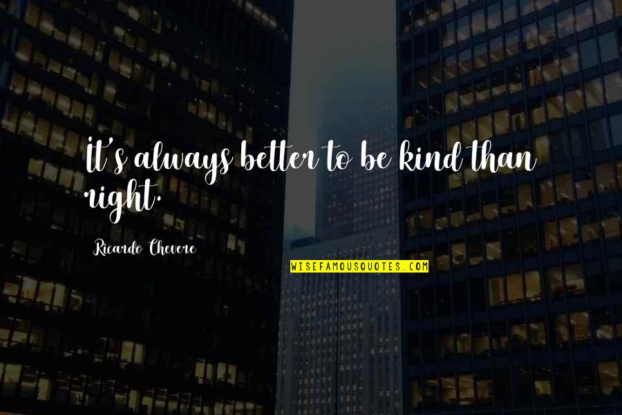 Katzel Kennel Quotes By Ricardo Chevere: It's always better to be kind than right. Katzel Kennel Quotes By Ricardo Chevere: It's always better to be kind than right.