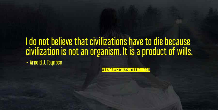 Katzenbach And Smith Quotes By Arnold J. Toynbee: I do not believe that civilizations have to