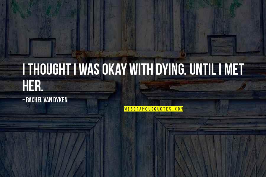 Katzenbach And Smith Quotes By Rachel Van Dyken: I thought I was okay with dying. Until Katzenbach And Smith Quotes By Rachel Van Dyken: I thought I was okay with dying. Until