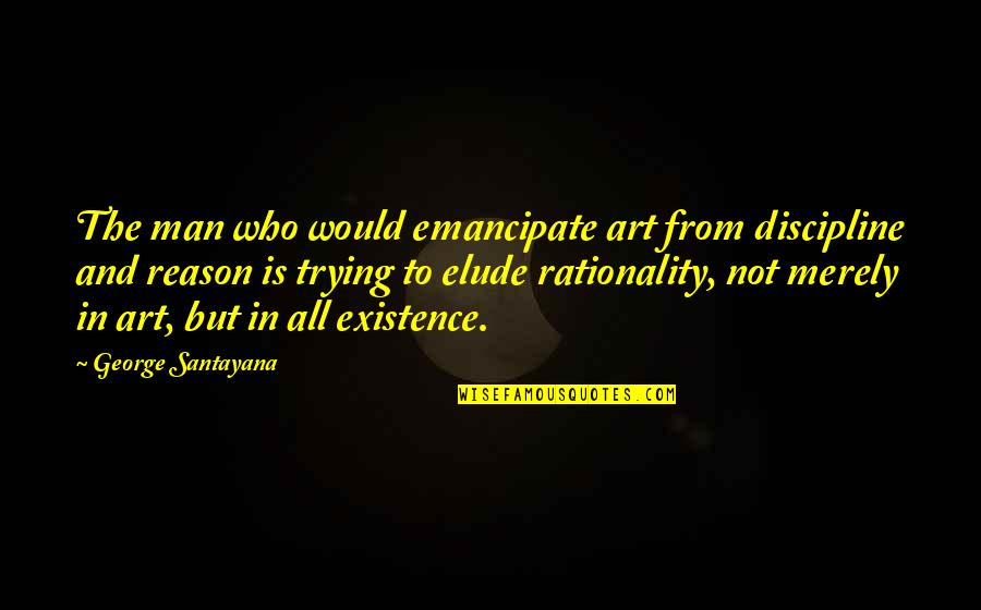 Katzenbach Quotes By George Santayana: The man who would emancipate art from discipline