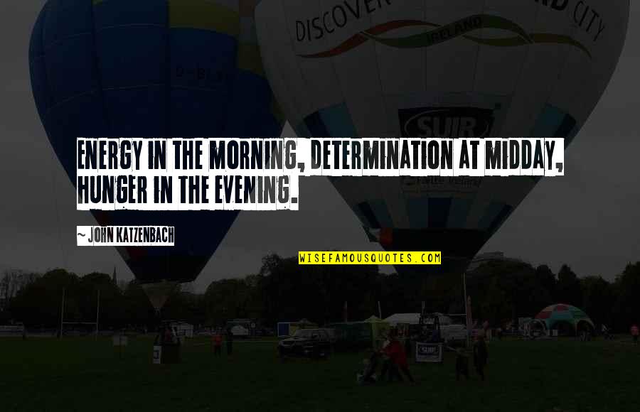 Katzenbach V Quotes By John Katzenbach: Energy in the morning, determination at midday, hunger Katzenbach V Quotes By John Katzenbach: Energy in the morning, determination at midday, hunger