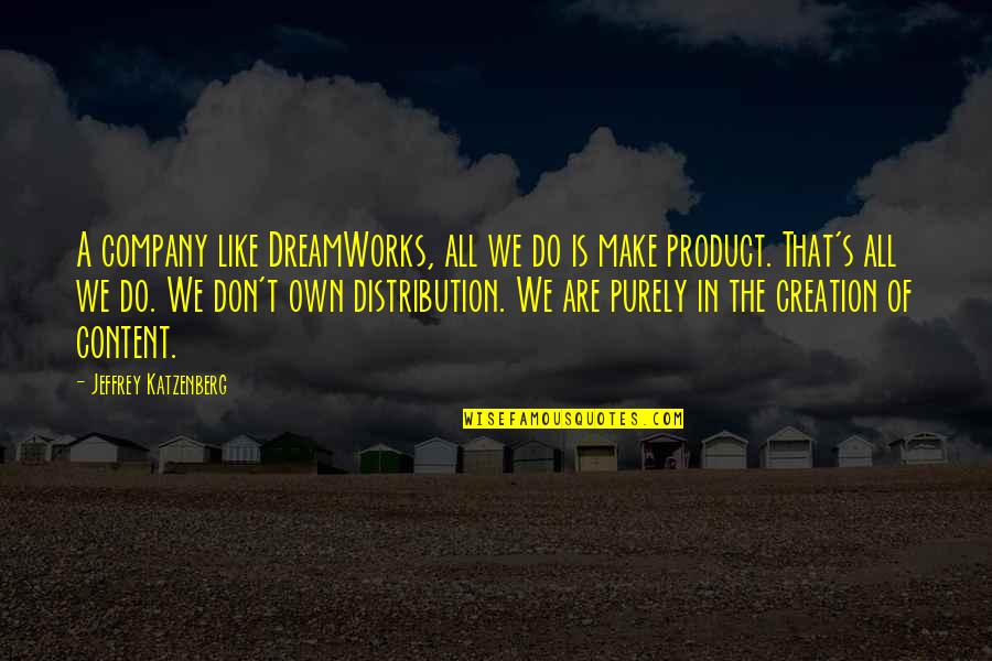 Katzenberg Jeffrey Quotes By Jeffrey Katzenberg: A company like DreamWorks, all we do is Katzenberg Jeffrey Quotes By Jeffrey Katzenberg: A company like DreamWorks, all we do is