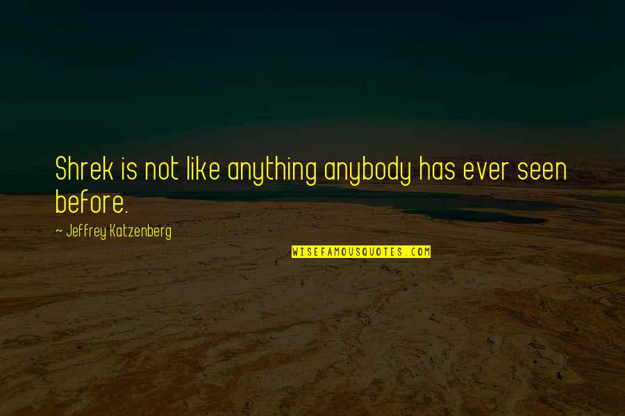 Katzenberg Jeffrey Quotes By Jeffrey Katzenberg: Shrek is not like anything anybody has ever Katzenberg Jeffrey Quotes By Jeffrey Katzenberg: Shrek is not like anything anybody has ever