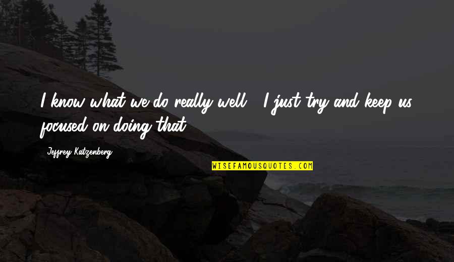 Katzenberg Jeffrey Quotes By Jeffrey Katzenberg: I know what we do really well - Katzenberg Jeffrey Quotes By Jeffrey Katzenberg: I know what we do really well -