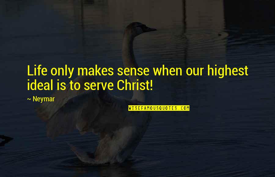 Katzer Uci Quotes By Neymar: Life only makes sense when our highest ideal