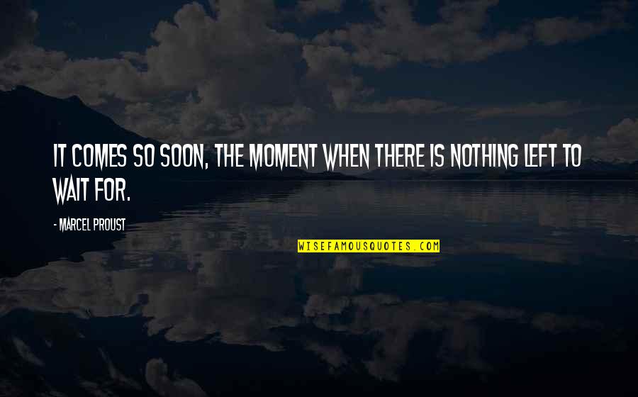 Katzkane Quotes By Marcel Proust: It comes so soon, the moment when there