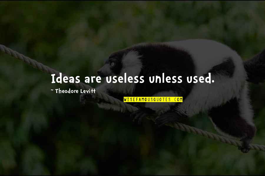 Katzs Deli Quotes By Theodore Levitt: Ideas are useless unless used.