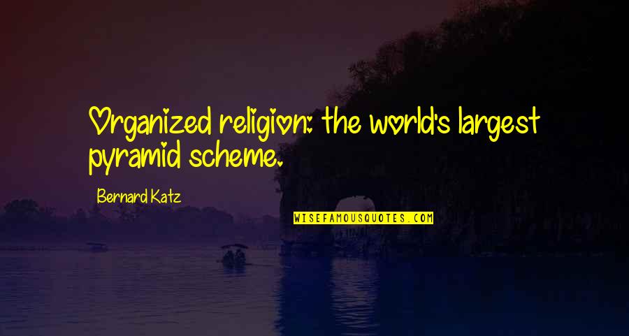 Katz's Quotes By Bernard Katz: Organized religion: the world's largest pyramid scheme.