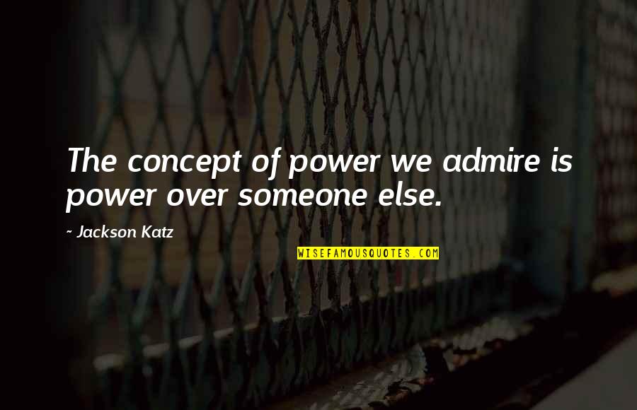 Katz's Quotes By Jackson Katz: The concept of power we admire is power