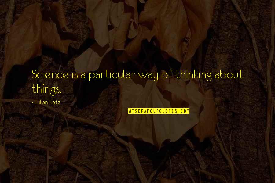 Katz's Quotes By Lilian Katz: Science is a particular way of thinking about