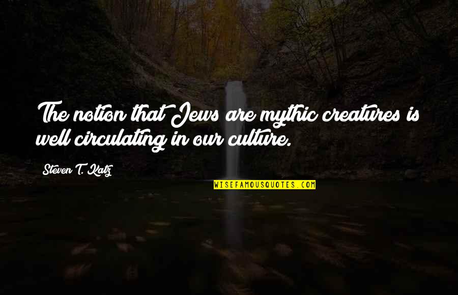 Katz's Quotes By Steven T. Katz: The notion that Jews are mythic creatures is