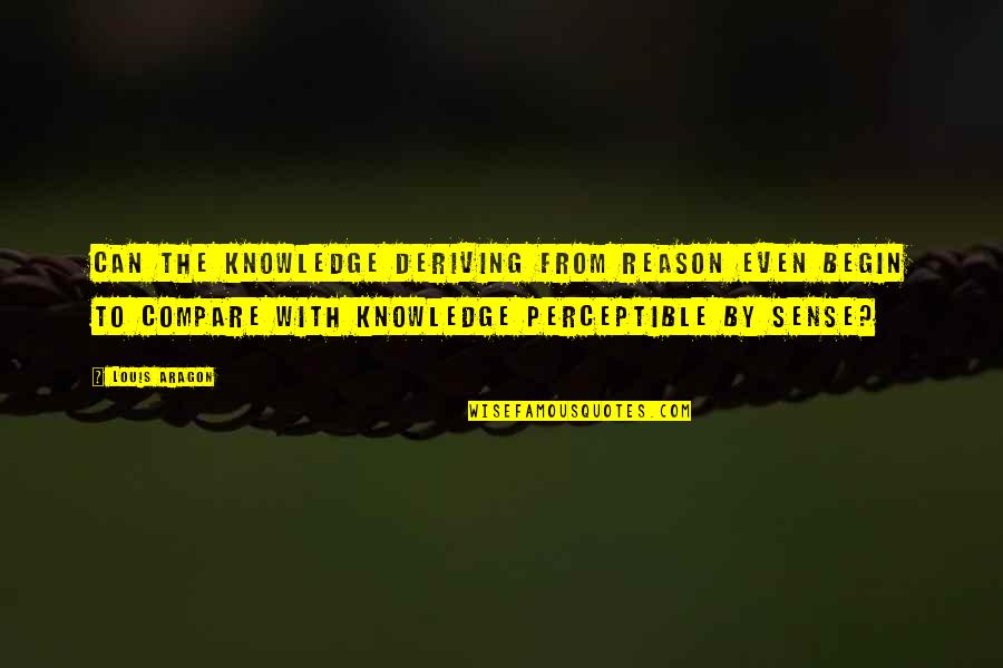 Kauderwelsch Quotes By Louis Aragon: Can the knowledge deriving from reason even begin Kauderwelsch Quotes By Louis Aragon: Can the knowledge deriving from reason even begin