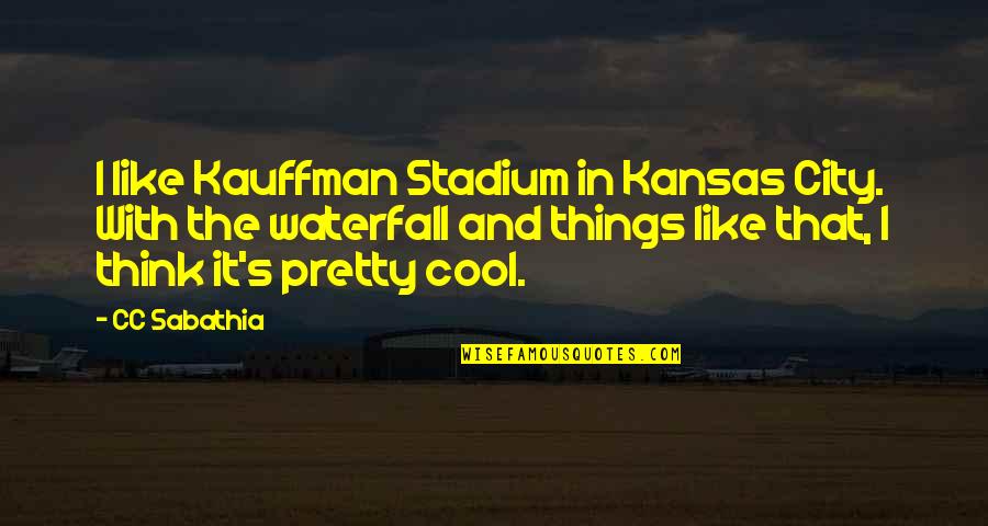 Kauffman's Quotes By CC Sabathia: I like Kauffman Stadium in Kansas City. With