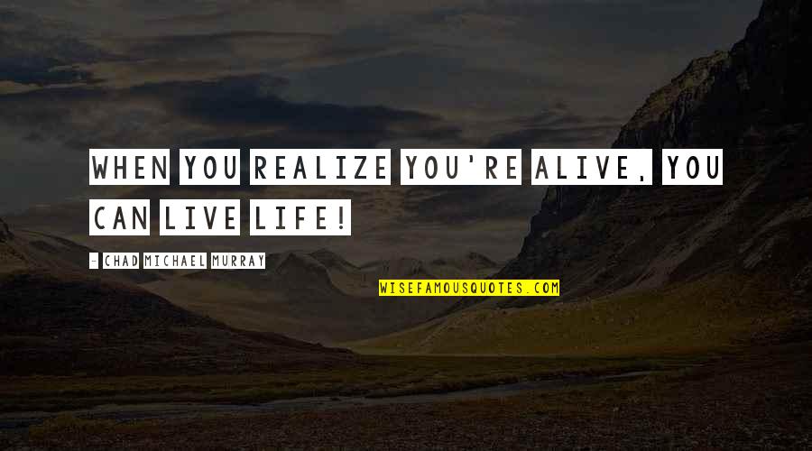 Kaufman Astoria Quotes By Chad Michael Murray: When you realize you're alive, you can live