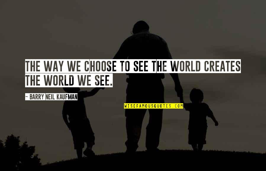 Kaufman Quotes By Barry Neil Kaufman: The way we choose to see the world