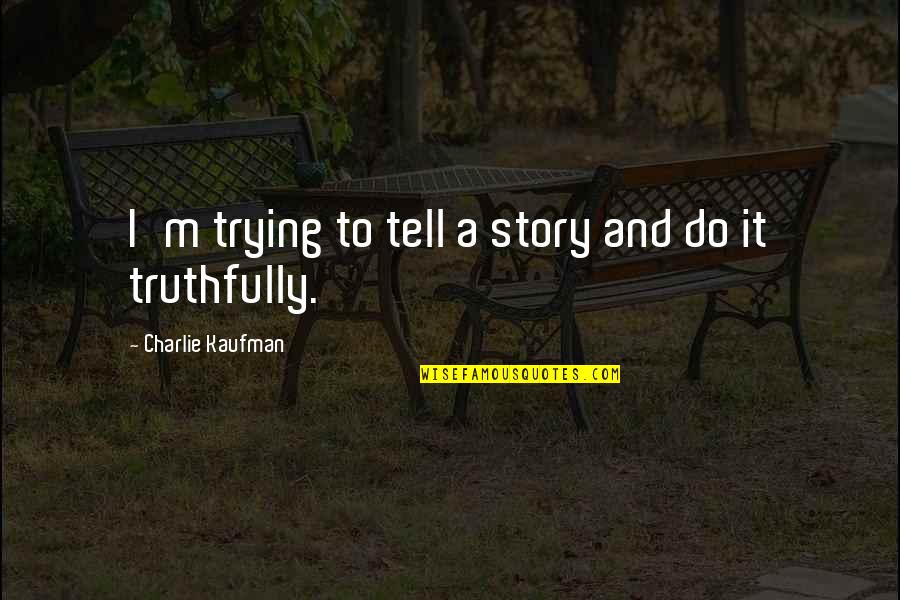 Kaufman Quotes By Charlie Kaufman: I'm trying to tell a story and do