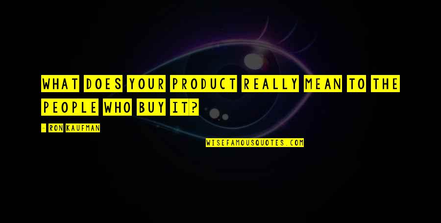 Kaufman Quotes By Ron Kaufman: What does your product really mean to the