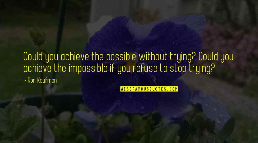 Kaufman Quotes By Ron Kaufman: Could you achieve the possible without trying? Could