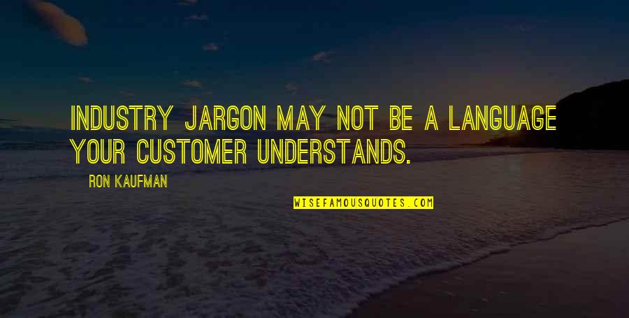 Kaufman Quotes By Ron Kaufman: Industry jargon may not be a language your