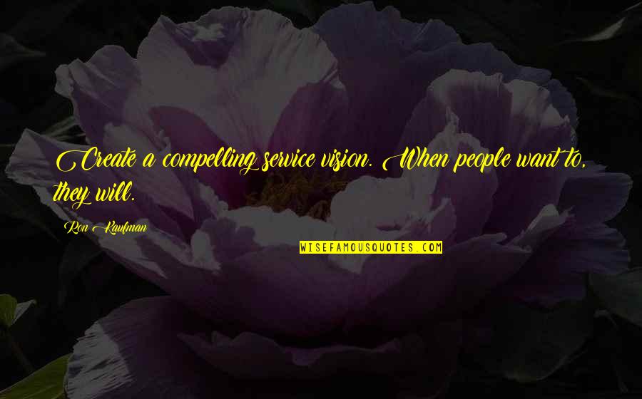 Kaufman Quotes By Ron Kaufman: Create a compelling service vision. When people want