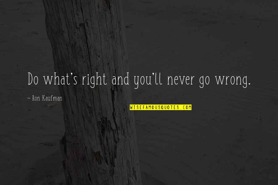 Kaufman Quotes By Ron Kaufman: Do what's right and you'll never go wrong.