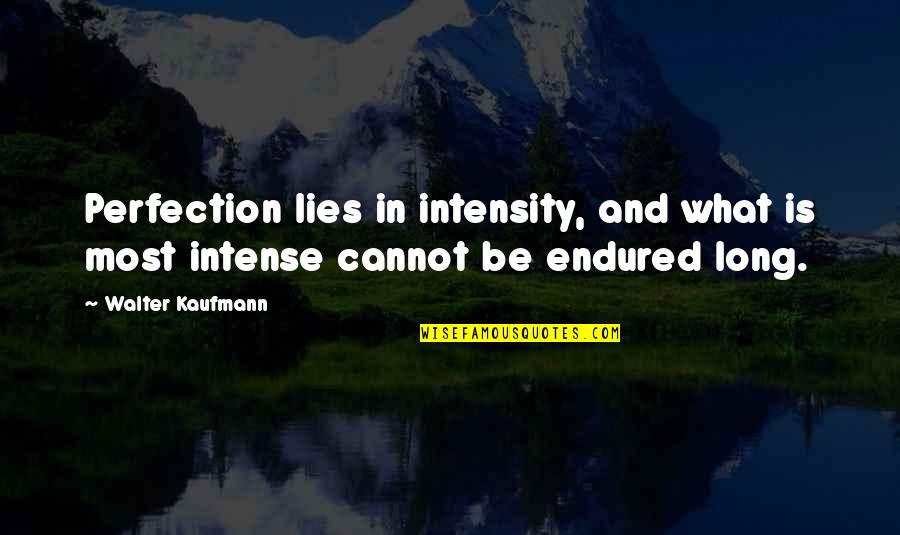 Kaufmann Quotes By Walter Kaufmann: Perfection lies in intensity, and what is most