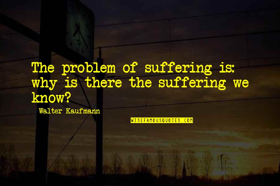 Kaufmann Quotes By Walter Kaufmann: The problem of suffering is: why is there