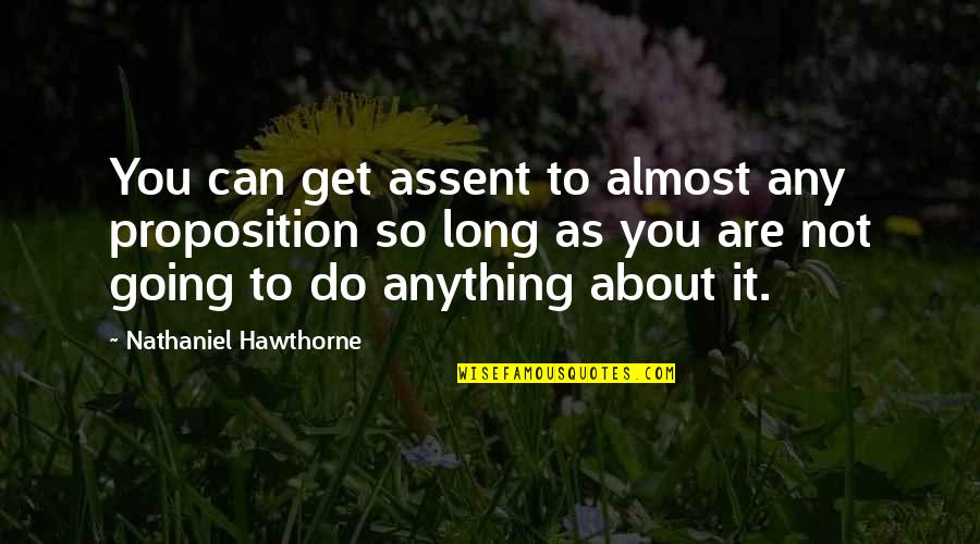 Kauhane Quotes By Nathaniel Hawthorne: You can get assent to almost any proposition Kauhane Quotes By Nathaniel Hawthorne: You can get assent to almost any proposition