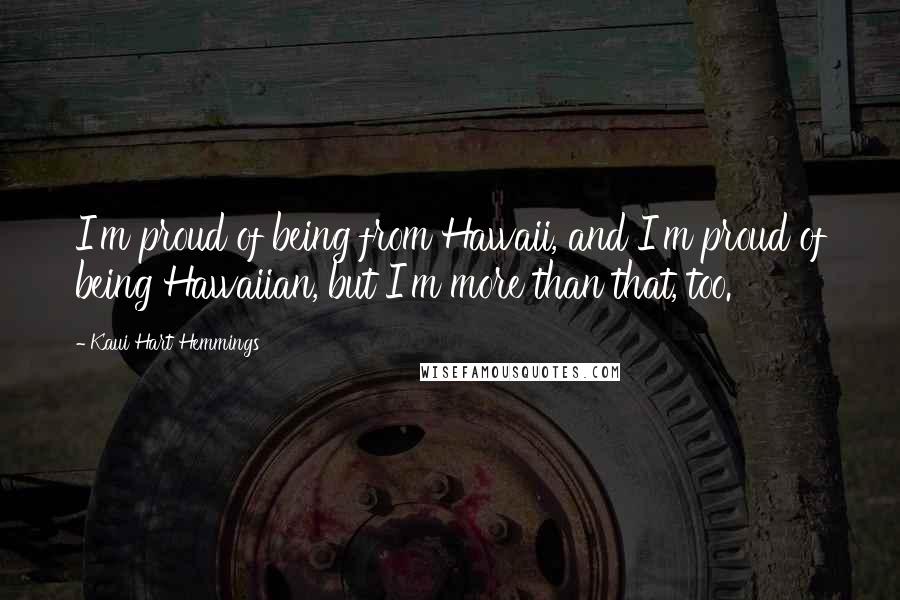 Kaui Hart Hemmings quotes: I'm proud of being from Hawaii, and I'm proud of being Hawaiian, but I'm more than that, too.