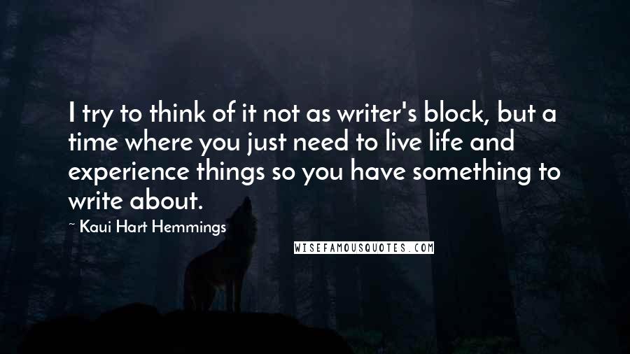Kaui Hart Hemmings quotes: I try to think of it not as writer's block, but a time where you just need to live life and experience things so you have something to write about.