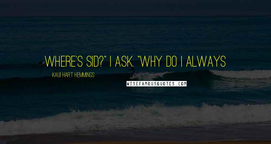 Kaui Hart Hemmings quotes: Where's Sid?" I ask. "Why do I always