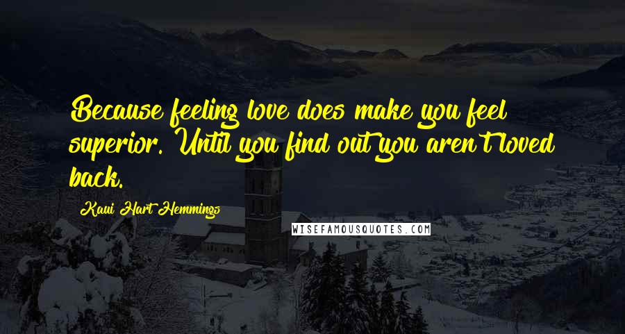 Kaui Hart Hemmings quotes: Because feeling love does make you feel superior. Until you find out you aren't loved back.