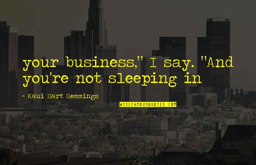 Kaui Hemmings Quotes By Kaui Hart Hemmings: your business," I say. "And you're not sleeping