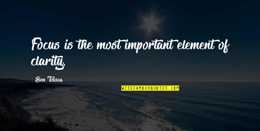 Kaulback Kurt Quotes By Ben Tolosa: Focus is the most important element of clarity. Kaulback Kurt Quotes By Ben Tolosa: Focus is the most important element of clarity.