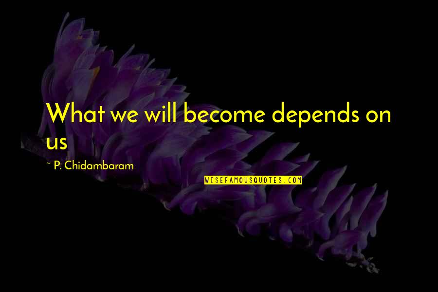 Kaulitz Klum Quotes By P. Chidambaram: What we will become depends on us Kaulitz Klum Quotes By P. Chidambaram: What we will become depends on us