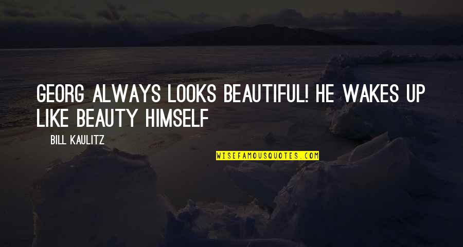 Kaulitz Quotes By Bill Kaulitz: Georg always looks beautiful! He wakes up like