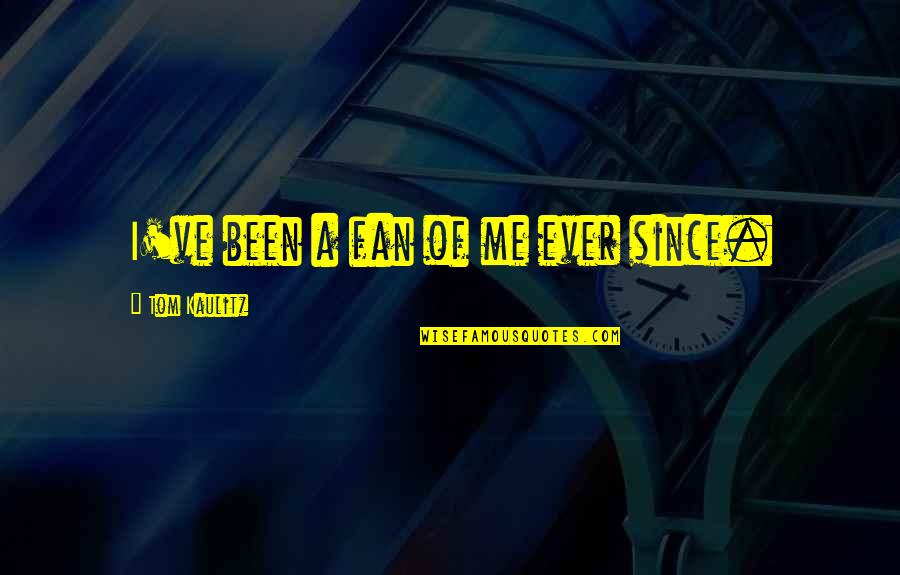 Kaulitz Quotes By Tom Kaulitz: I've been a fan of me ever since. Kaulitz Quotes By Tom Kaulitz: I've been a fan of me ever since.