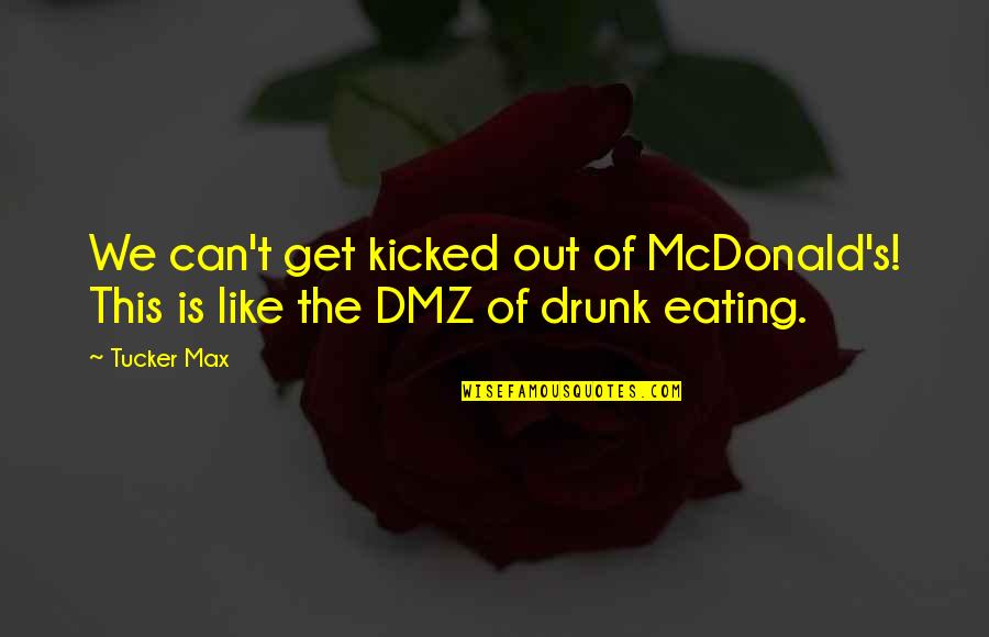 Kaumudi News Quotes By Tucker Max: We can't get kicked out of McDonald's! This