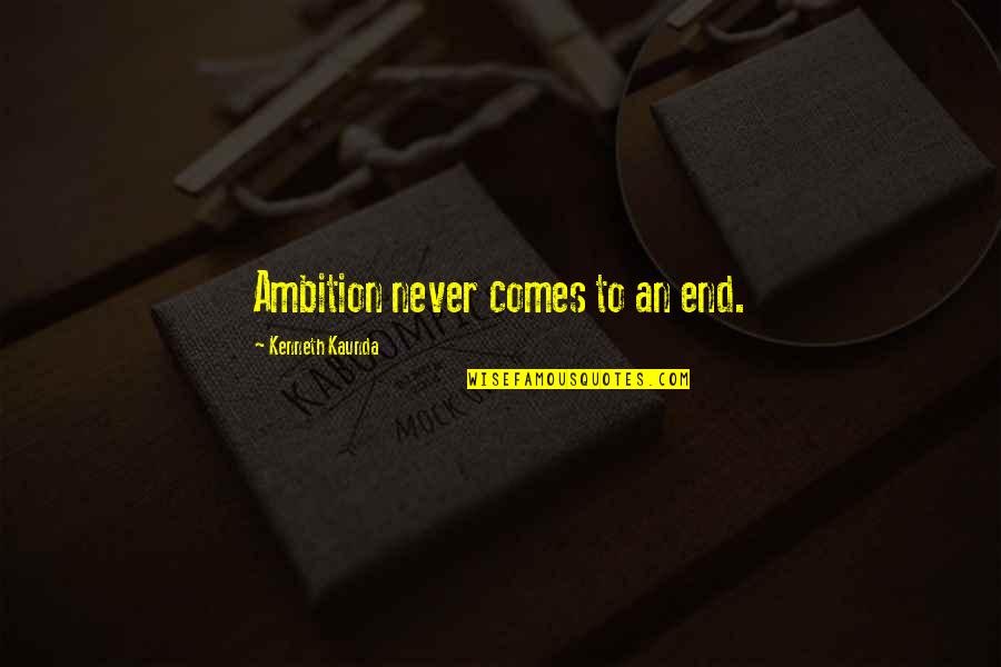 Kaunda Kenneth Quotes By Kenneth Kaunda: Ambition never comes to an end.