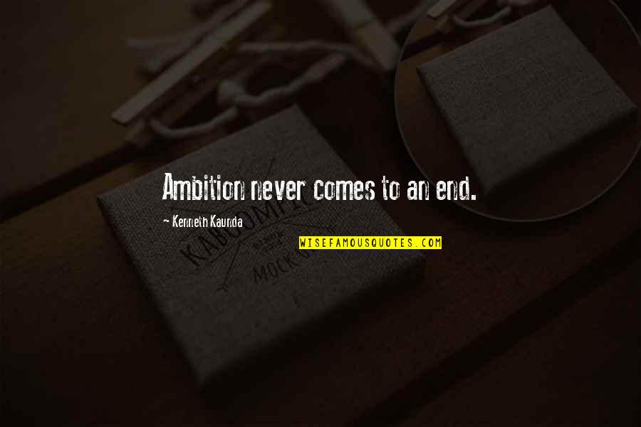 Kaunda Quotes By Kenneth Kaunda: Ambition never comes to an end. Kaunda Quotes By Kenneth Kaunda: Ambition never comes to an end.