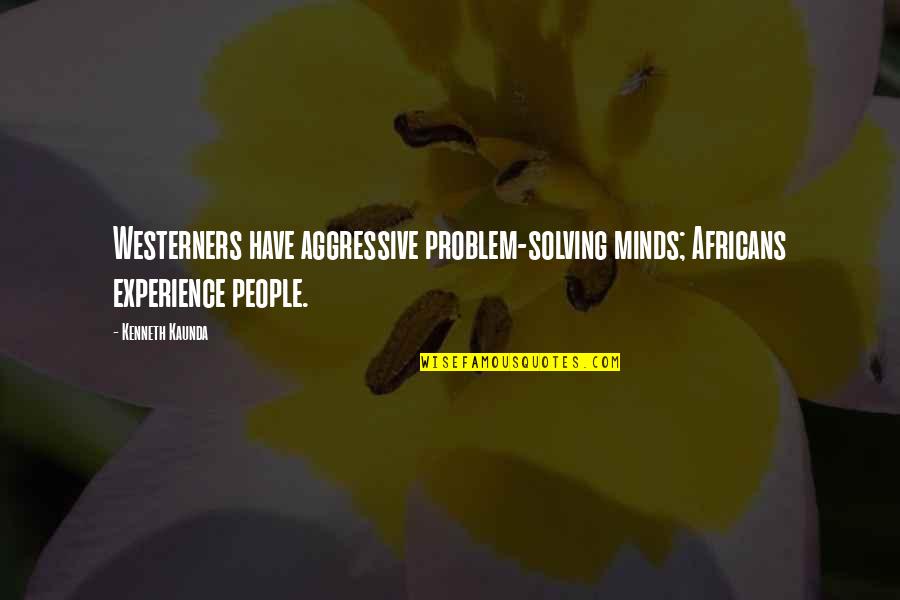 Kaunda Quotes By Kenneth Kaunda: Westerners have aggressive problem-solving minds; Africans experience people.
