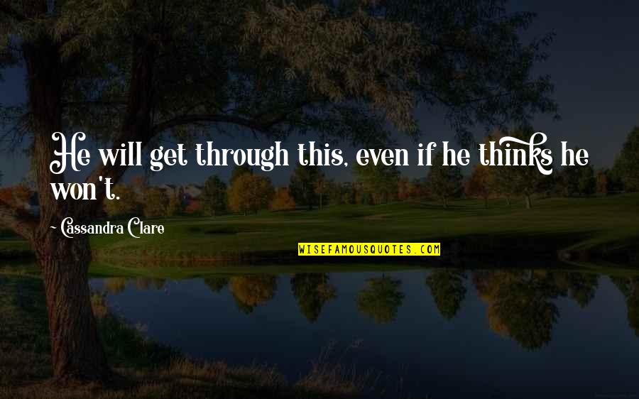 Kaundinya John Quotes By Cassandra Clare: He will get through this, even if he Kaundinya John Quotes By Cassandra Clare: He will get through this, even if he