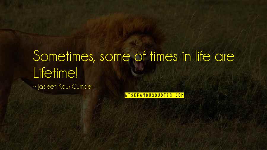 Kaur Quotes By Jasleen Kaur Gumber: Sometimes, some of times in life are Lifetime!