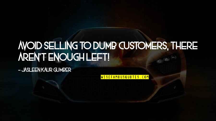 Kaur Quotes By Jasleen Kaur Gumber: Avoid selling to dumb customers, there aren't enough