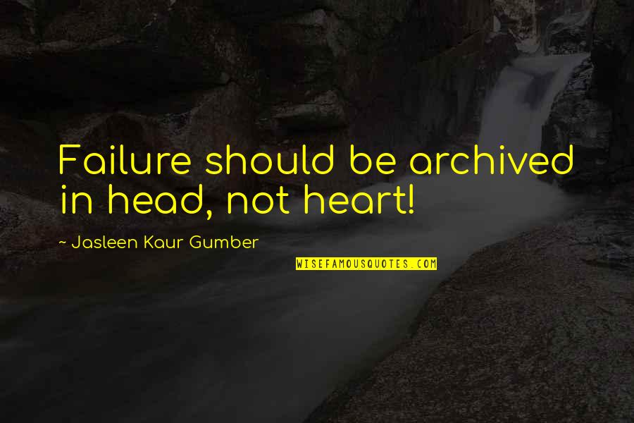 Kaur Quotes By Jasleen Kaur Gumber: Failure should be archived in head, not heart!