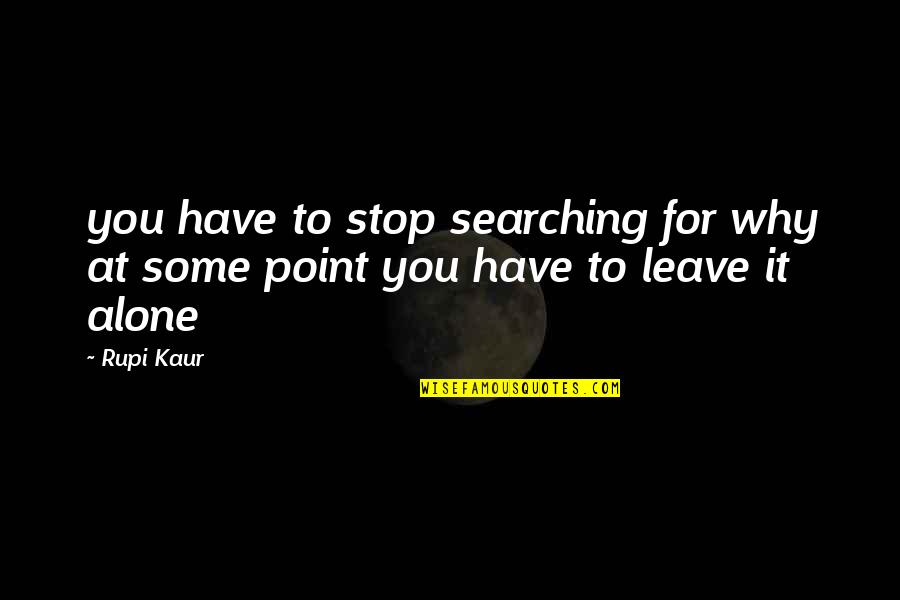 Kaur Quotes By Rupi Kaur: you have to stop searching for why at