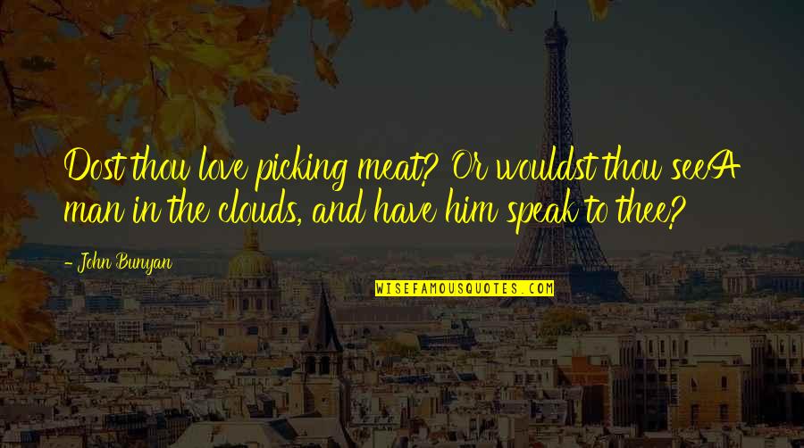 Kauren Doitice Quotes By John Bunyan: Dost thou love picking meat? Or wouldst thou Kauren Doitice Quotes By John Bunyan: Dost thou love picking meat? Or wouldst thou