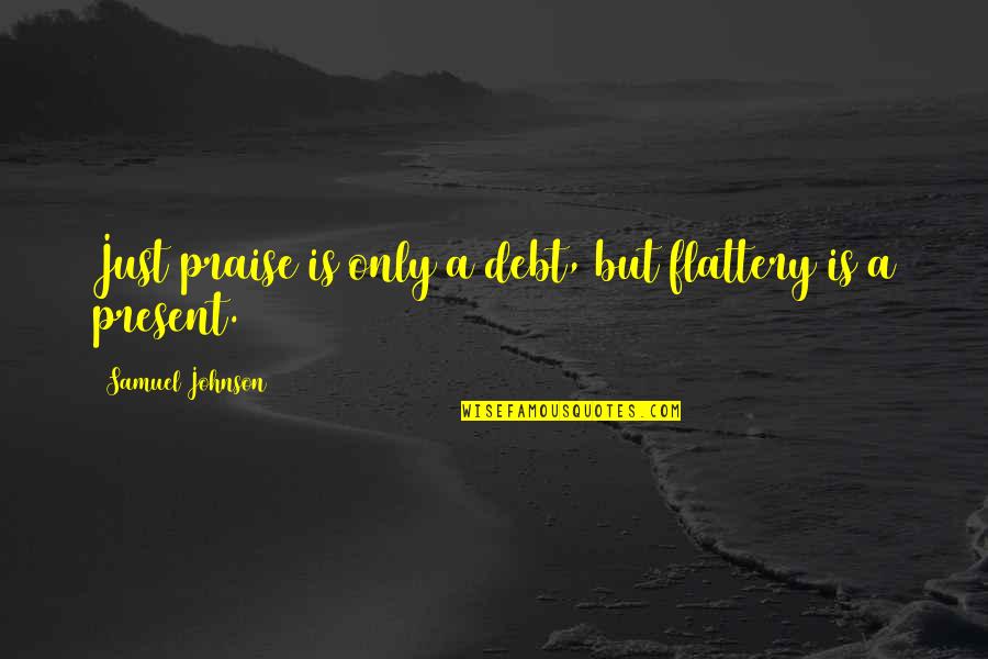 Kauren Doitice Quotes By Samuel Johnson: Just praise is only a debt, but flattery