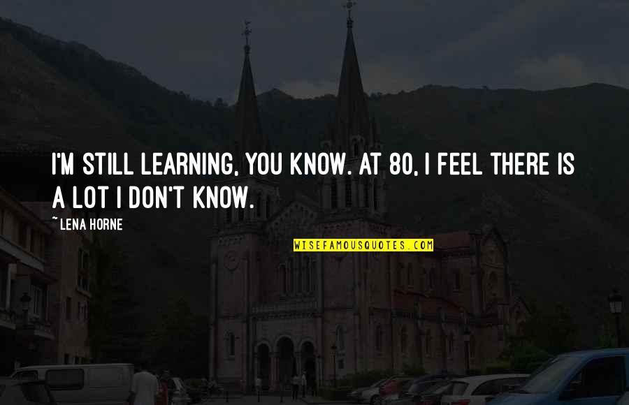 Kaurene Quotes By Lena Horne: I'm still learning, you know. At 80, I